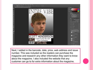 Next, I added in the barcode, date, price, web address and issue
number. This was included so the readers can purchase the
magazine and research any other information they want to know
about the magazine. I also included the website that any
customer can go to for extra information about the magazine.
 