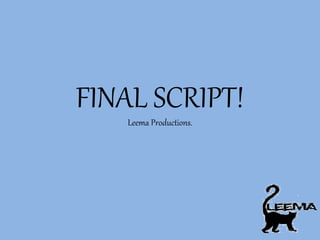 FINAL SCRIPT!
Leema Productions.
 