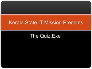 The Quiz.Exe Kerala State IT Mission Presents   