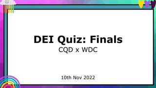 DEI Quiz: Finals
CQD x WDC
10th Nov 2022
 