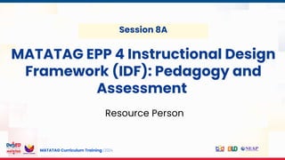 MATATAG Curriculum Training | 2024
MATATAG EPP 4 Instructional Design
Framework (IDF): Pedagogy and
Assessment
Session 8A
Resource Person
 