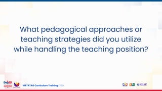 MATATAG Curriculum Training | 2024
What pedagogical approaches or
teaching strategies did you utilize
while handling the teaching position?
 