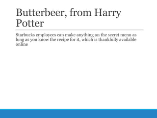 Butterbeer, from Harry
Potter
Starbucks employees can make anything on the secret menu as
long as you know the recipe for it, which is thankfully available
online

 