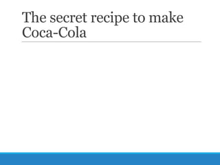 The secret recipe to make
Coca-Cola

 