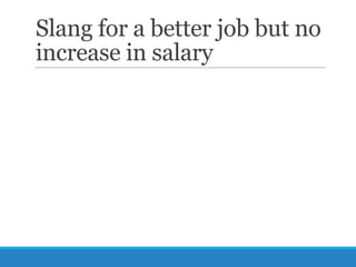 Slang for a better job but no
increase in salary

 