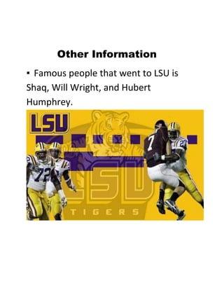 Other Information
▪ Famous people that went to LSU is
Shaq, Will Wright, and Hubert
Humphrey.

 