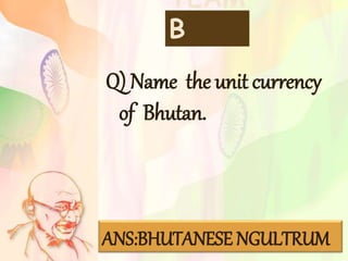 TEAM
B
Q) Name the unit currency
of Bhutan.
ANS:BHUTANESE NGULTRUM
 