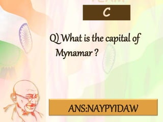 TEAM
C
Q) What is the capital of
Mynamar ?
ANS:NAYPYIDAW
 