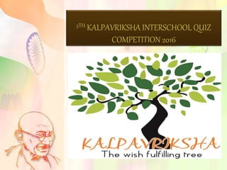 5TH KALPAVRIKSHA INTERSCHOOL QUIZ
COMPETITION 2016
 