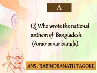 TEAM
A
Q) Who wrote the national
anthem of Bangladesh
(Amar sonar bangla).
ANS : RABINDRANATH TAGORE
 