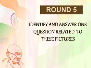 ROUND 5
IDENTIFY AND ANSWER ONE
QUESTION RELATED TO
THESE PICTURES
 
