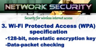 Security for wireless internet access
3. Wi-Fi Protected Access (WPA)
specification
-128-bit, non-static encryption key
-Data-packet checking
 