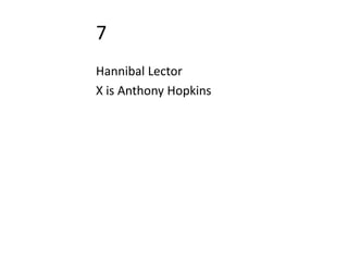 7
Hannibal Lector
X is Anthony Hopkins
 