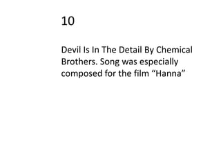 10

Devil Is In The Detail By Chemical
Brothers. Song was especially
composed for the film “Hanna”
 