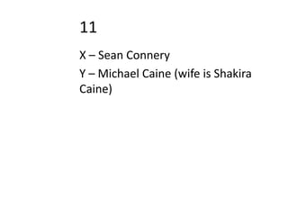 11
X – Sean Connery
Y – Michael Caine (wife is Shakira
Caine)
 