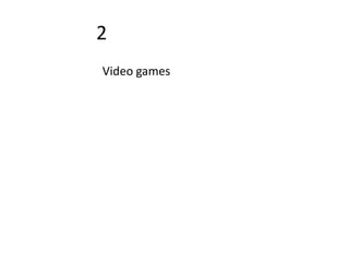 2
Video games
 