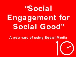 “Social
Engagement for
Social Good”
A new way of using Social Media

 