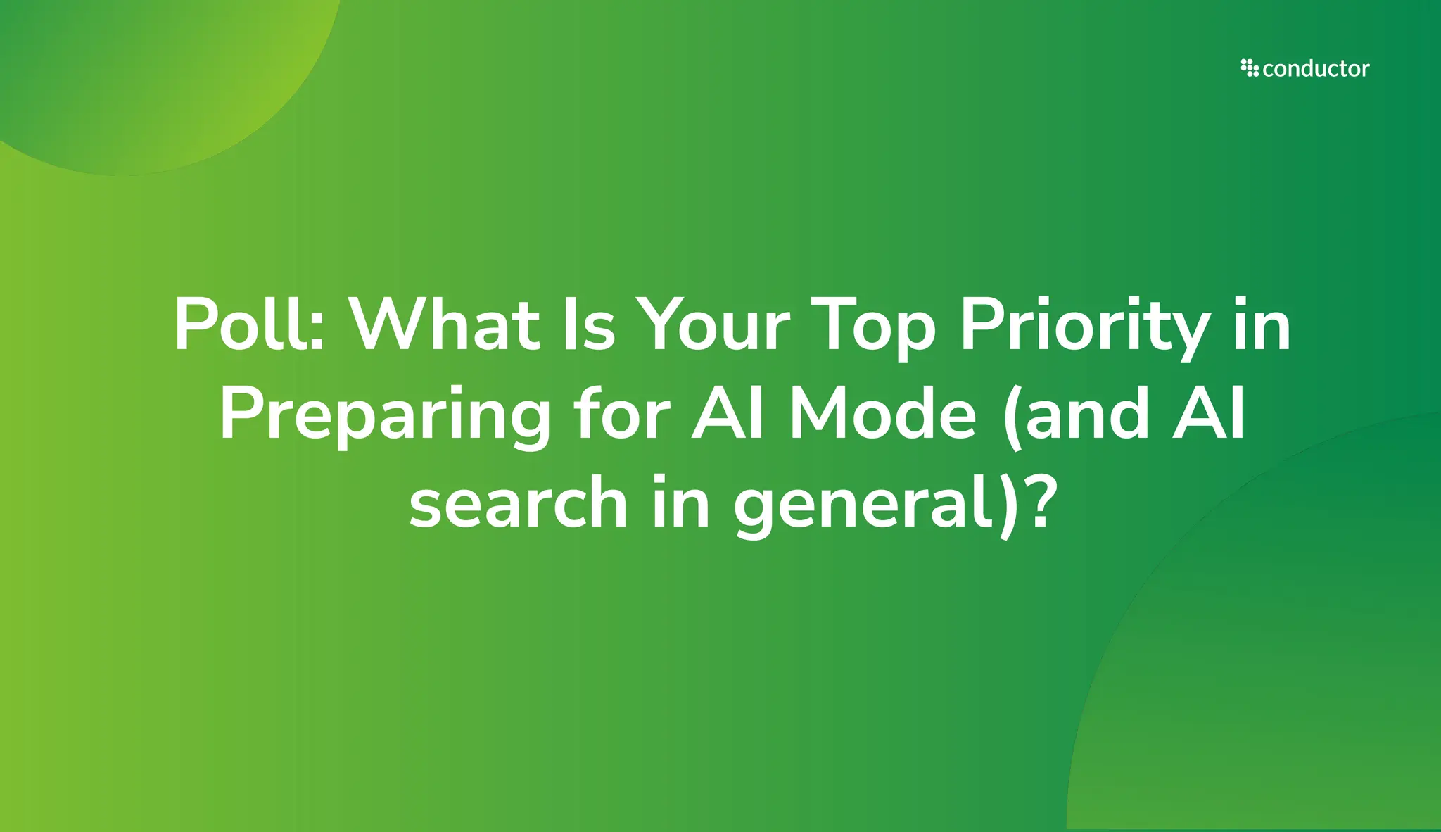 Poll: What Is Your Top Priority in
Preparing for AI Mode (and AI
search in general)?
 
