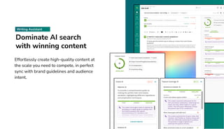 Dominate AI search
with winning content
Effortlessly create high-quality content at
the scale you need to compete, in perfect
sync with brand guidelines and audience
intent.
Writing Assistant
 