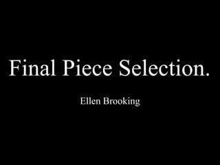 Final Piece Selection.
       Ellen Brooking
 