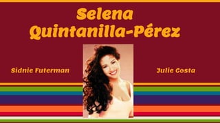 Selena
Quintanilla-Pérez
Sidnie Futerman Julie Costa
 