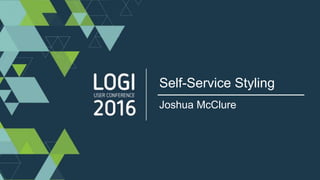 #Logi16
Self-Service Styling
Joshua McClure
 