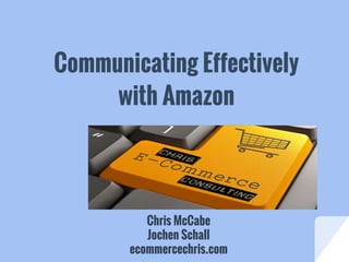 Communicating Effectively
with Amazon
Dealing with Amazon
Chris McCabe
Jochen Schall
ecommercechris.com
 