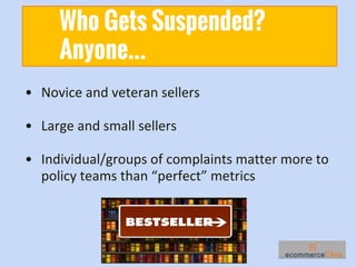 • Novice and veteran sellers
• Large and small sellers
• Individual/groups of complaints matter more to
policy teams than ...