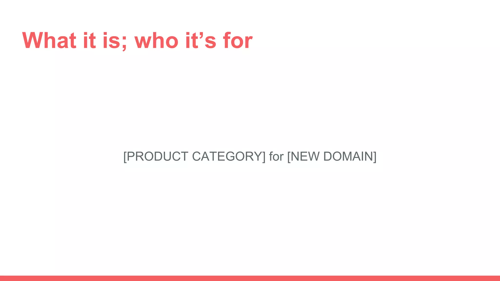 What it is; who it’s for
[PRODUCT CATEGORY] for [NEW DOMAIN]
 
