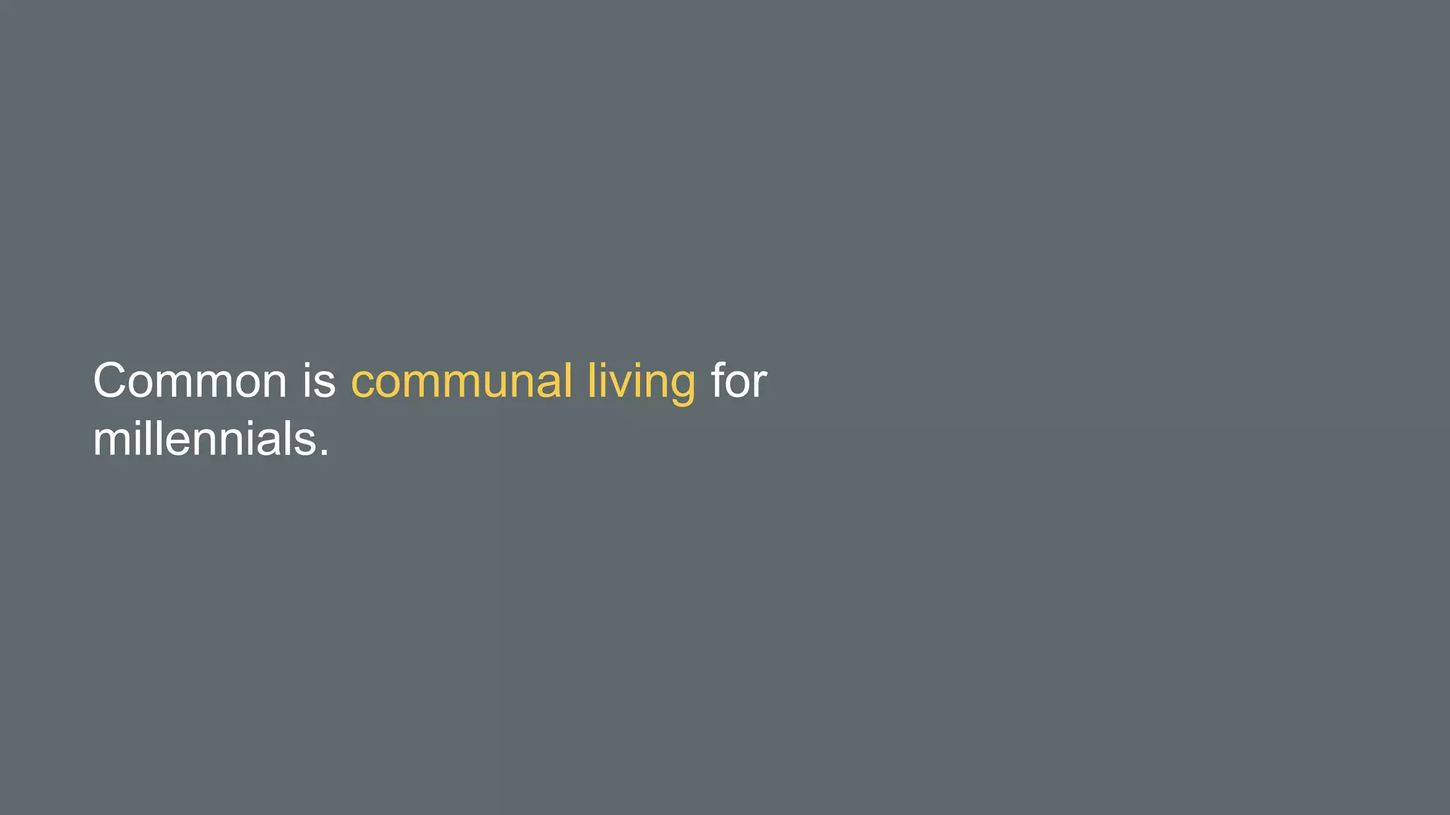 Common is communal living for
millennials.
 