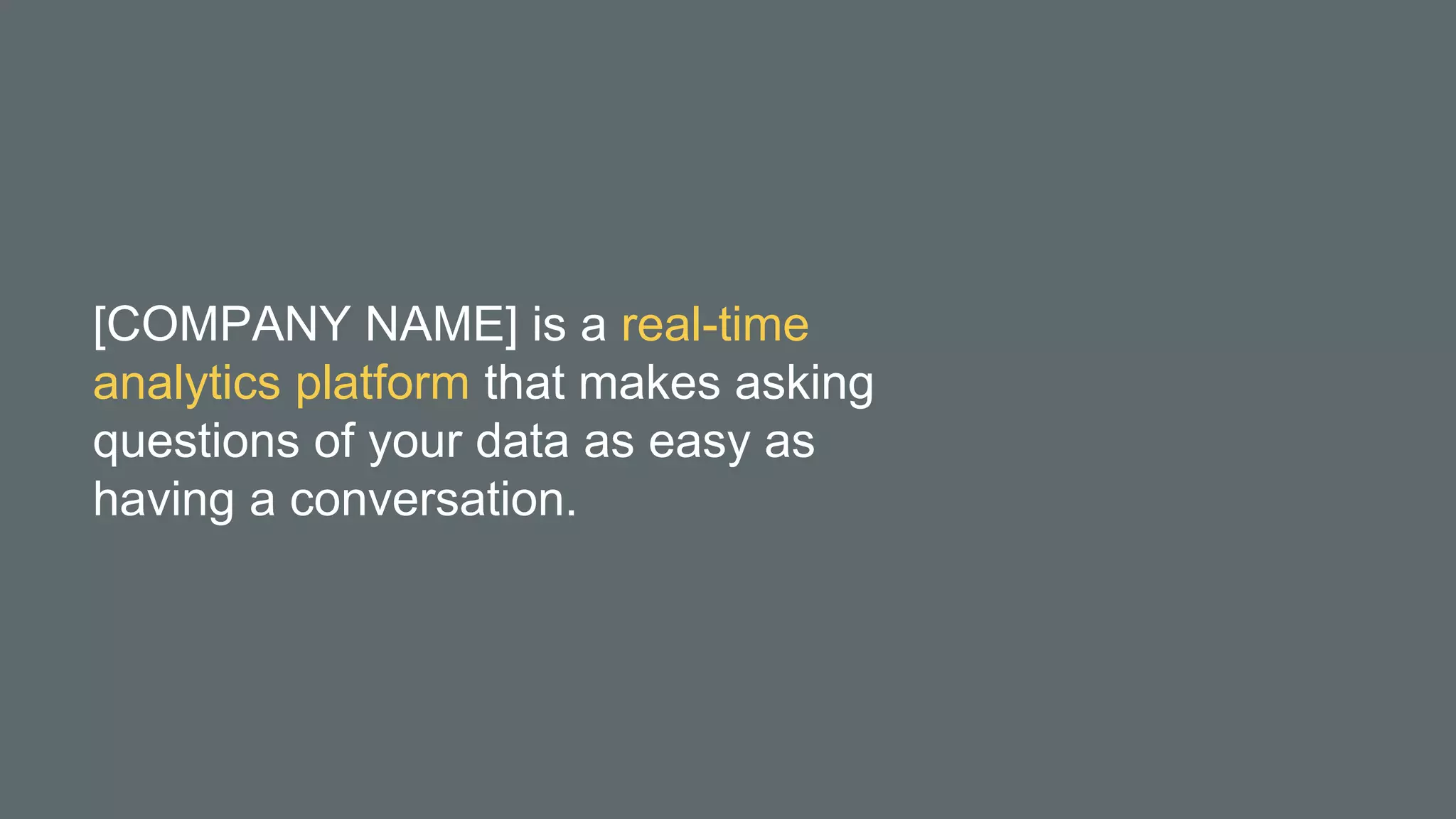 [COMPANY NAME] is a real-time
analytics platform that makes asking
questions of your data as easy as
having a conversation.
 