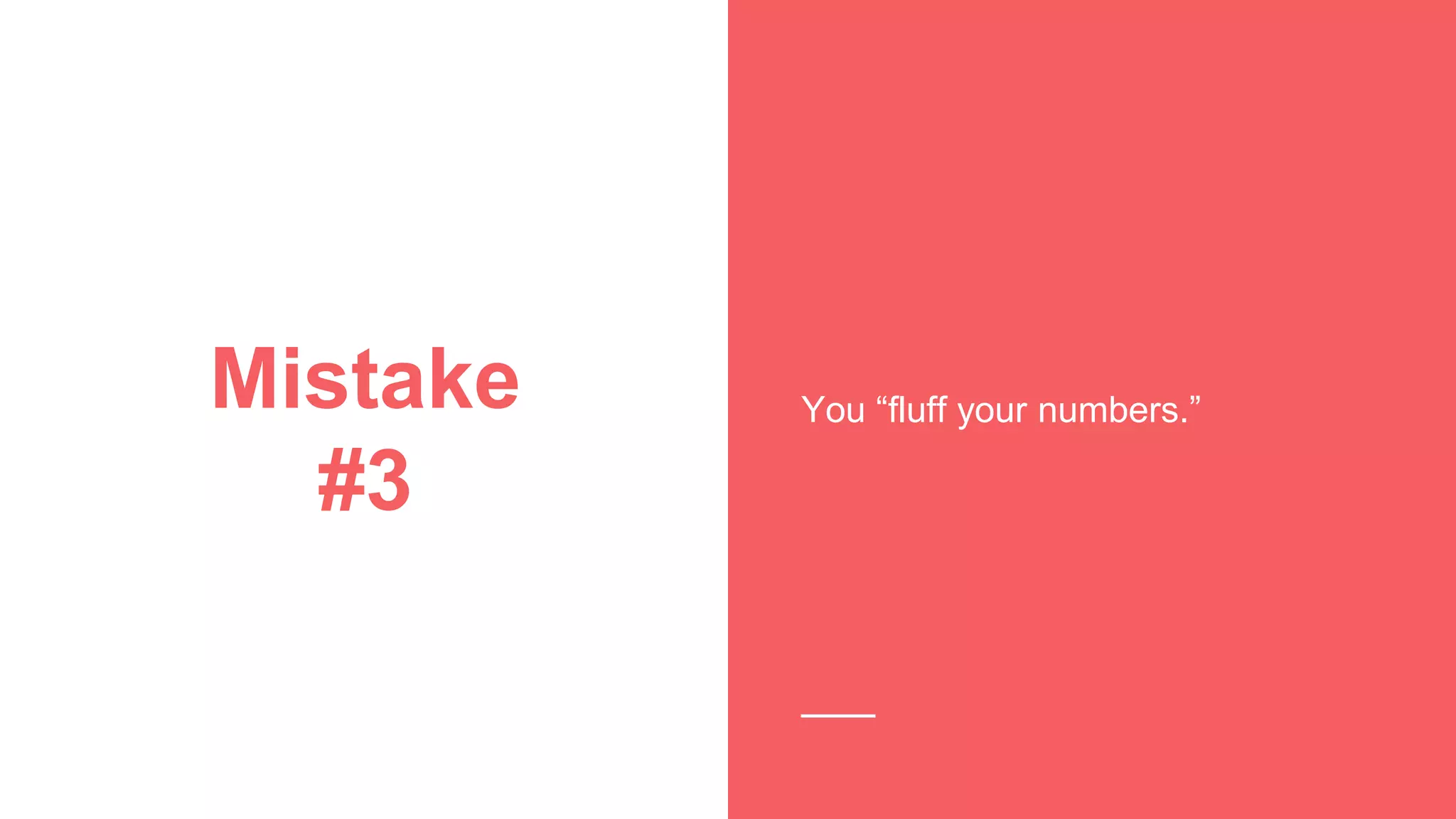 Mistake
#3
You “fluff your numbers.”
 