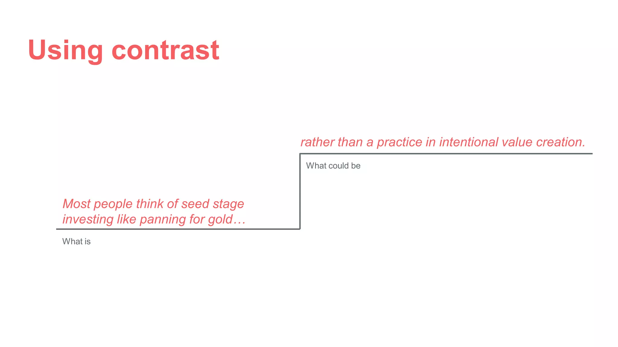 Using contrast
rather than a practice in intentional value creation.
Most people think of seed stage
investing like panning for gold…
What is
What could be
 