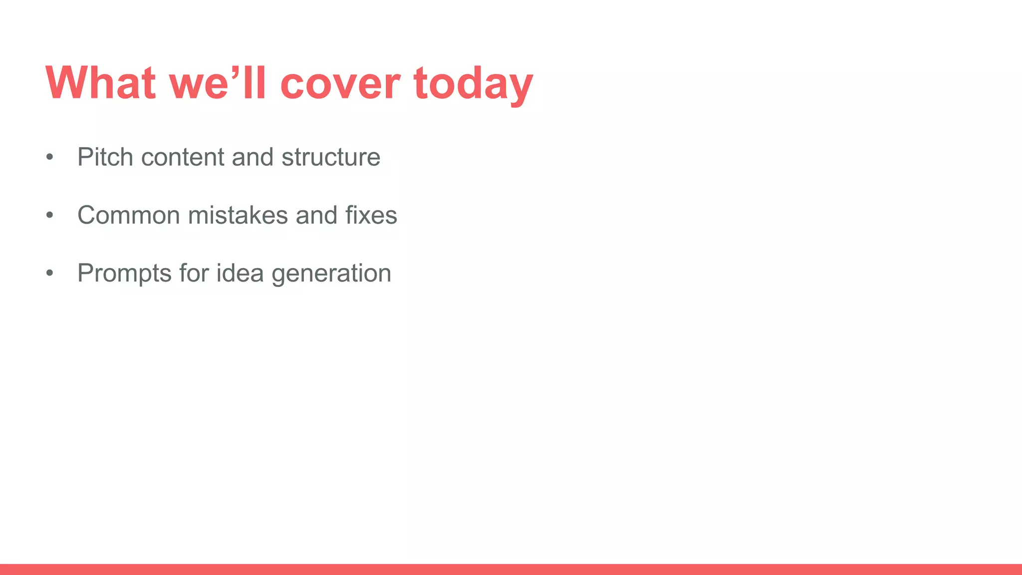 What we’ll cover today
• Pitch content and structure
• Common mistakes and fixes
• Prompts for idea generation
 