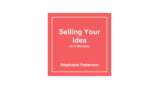 Selling Your
Idea
(in 2 Minutes)
Stephanie Patterson
 