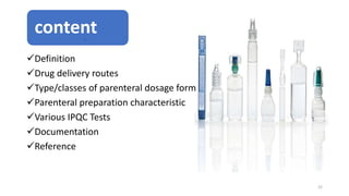 Definition
Drug delivery routes
Type/classes of parenteral dosage form
Parenteral preparation characteristic
Various IPQC Tests
Documentation
Reference
content
22
 