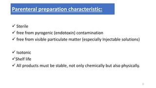  Sterile
 free from pyrogenic (endotoxin) contamination
 free from visible particulate matter (especially Injectable solutions)
 Isotonic
Shelf life
 All products must be stable, not only chemically but also physically.
Parenteral preparation characteristic:
26
 
