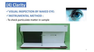 (4) Clarity
VISUAL INSPECTION BY NAKED EYE:
INSTRUMENTAL METHOD :
- To check particulate matter in sample
34
 
