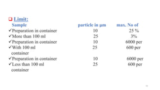  Limit:
Sample particle in µm max. No of
Preparation in container 10 25 %
More than 100 ml 25 3%
Preparation in container 10 6000 per
With 100 ml 25 600 per
container
Preparation in container 10 6000 per
Less than 100 ml 25 600 per
container
53
 
