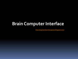 Brain Computer Interface
http://eegclassifyandrecognize.blogspot.com/
 