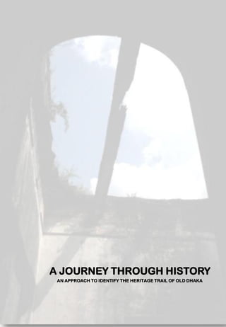A JOURNEY THROUGH HISTORY
AN APPROACH TO IDENTIFY THE HERITAGE TRAIL OF OLD DHAKA
 