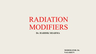 RADIATION
MODIFIERS
Dr. HARDIK SHARMA
MODERATOR: Dr.
NAGARJUN
 
