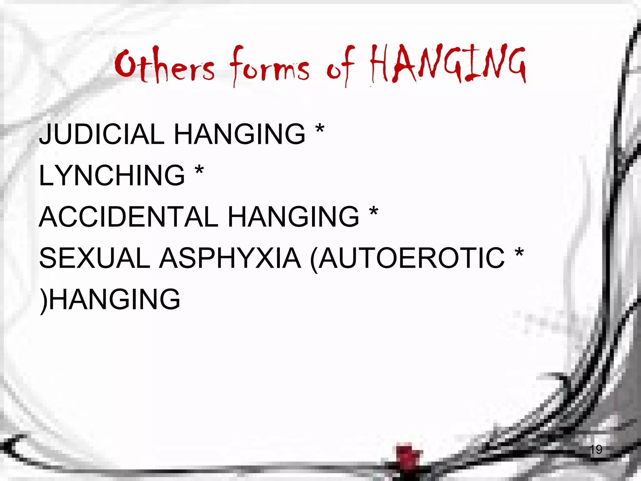 Others forms of HANGING 
JUDICIAL HANGING * 
LYNCHING * 
ACCIDENTAL HANGING * 
SEXUAL ASPHYXIA (AUTOEROTIC * 
(HANGING 
19 
 