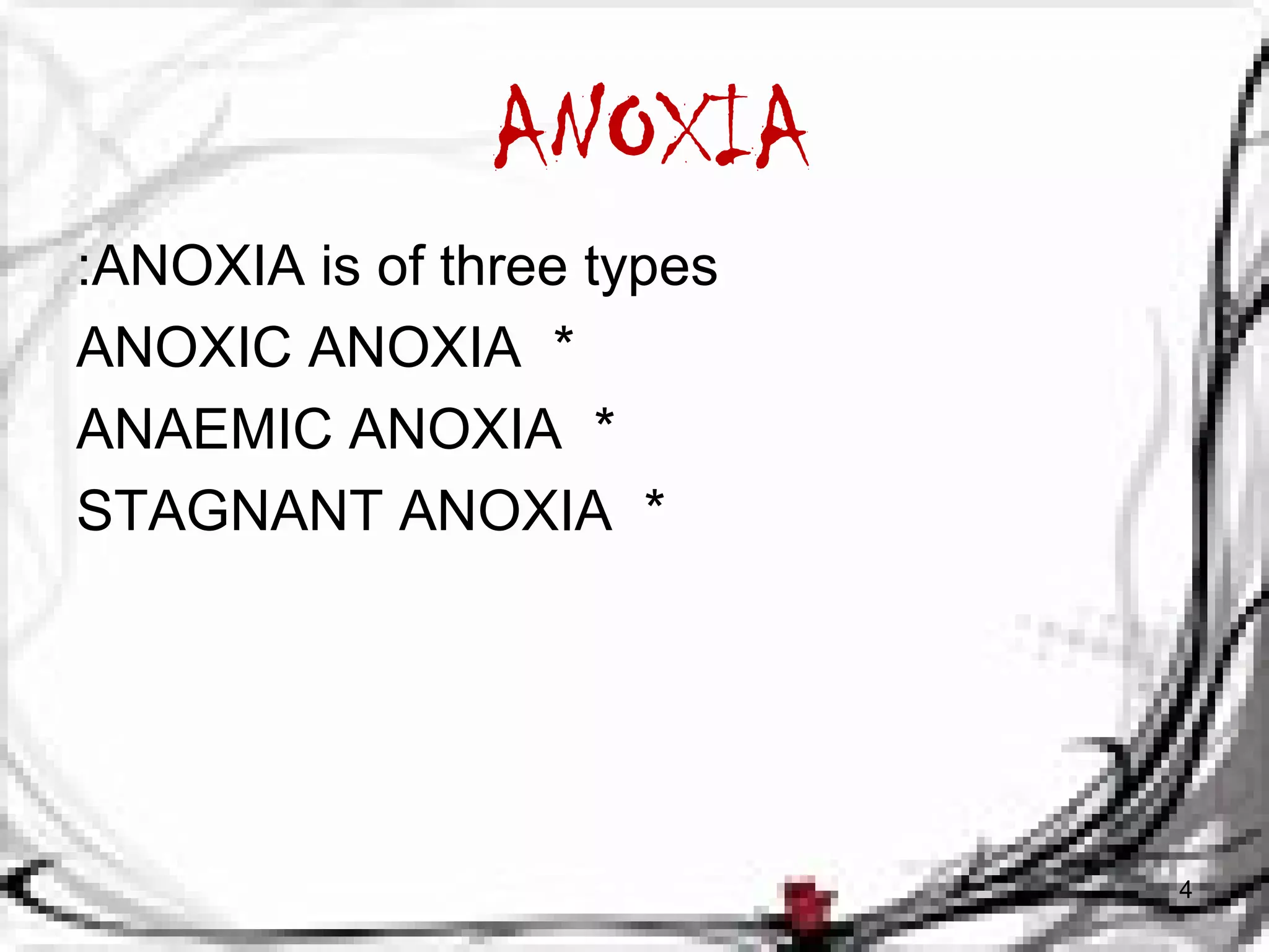 ANOXIA 
:ANOXIA is of three types 
ANOXIC ANOXIA * 
ANAEMIC ANOXIA * 
STAGNANT ANOXIA * 
4 
 