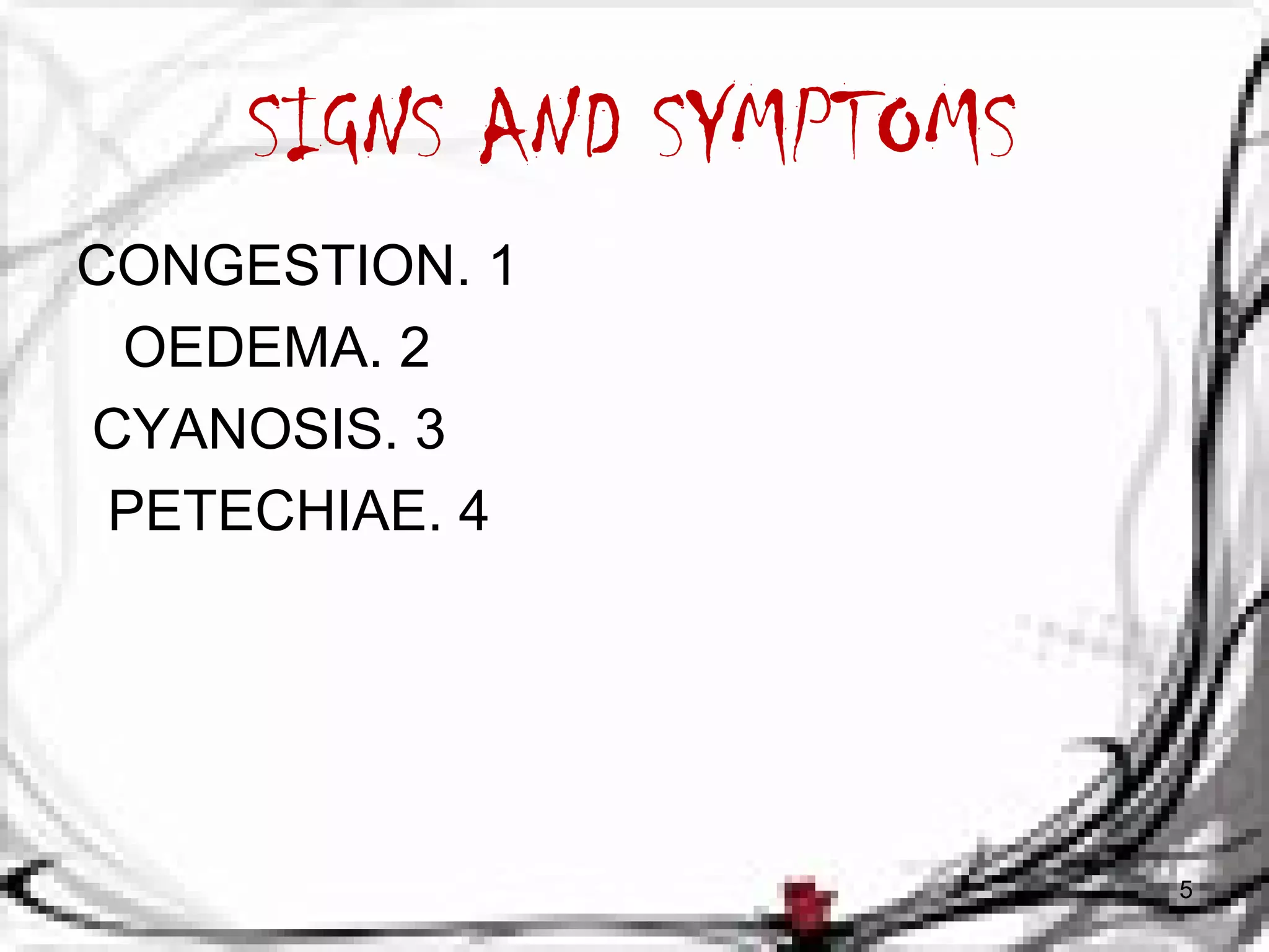 SIGNS AND SYMPTOMS 
CONGESTION. 1 
OEDEMA. 2 
CYANOSIS. 3 
PETECHIAE. 4 
5 
 