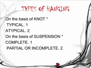 TYPES OF HANGING 
On the basis of KNOT * 
TYPICAL. 1 
ATYPICAL. 2 
On the basis of SUSPENSION * 
COMPLETE. 1 
PARTIAL OR I...