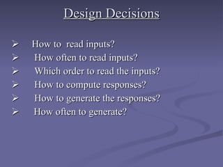 Design Decisions        How to  read inputs?        How often to read inputs?        Which order to read the inputs?        How to compute responses?         How to generate the responses?    How often to generate? 