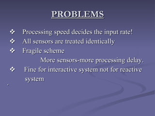 PROBLEMS       Processing speed decides the input rate!       All sensors are treated identically        Fragile scheme More sensors-more processing delay.     Fine for interactive system not for reactive system  