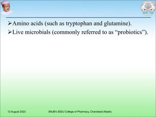 Amino acids (such as tryptophan and glutamine).
Live microbials (commonly referred to as “probiotics”).
12 August 2023 SNJB's SSDJ College of Pharmacy, Chandwad (Nasik)
 
