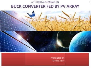 A TECHNICAL SEMINAR ON

BUCK CONVERTER FED BY PV ARRAY

PRESENTED BY
Monika Rout

1

 